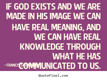 Quotes about life - If god exists and we are made in his image we can have real..
