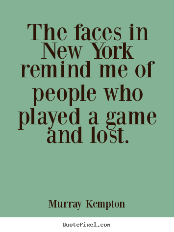 The faces in new york remind me of people who played a game.. Murray Kempton greatest life quotes