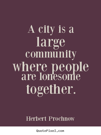 Herbert Prochnow picture quotes - A city is a large community where people are lonesome together. - Life quotes