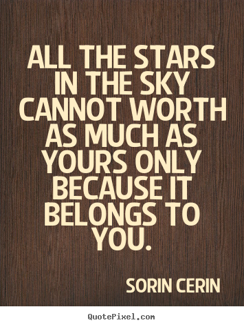Sorin Cerin picture quotes - All the stars in the sky cannot worth as much as yours only.. - Life quotes