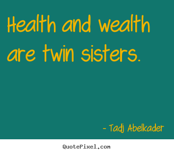 Design picture quotes about life - Health and wealth are twin sisters.