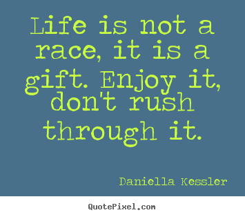 Life is not a race, it is a gift. enjoy it,.. Daniella Kessler greatest life quotes