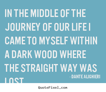 Dante Alighieri picture quotes - In the middle of the journey of our life i came to myself.. - Life quotes