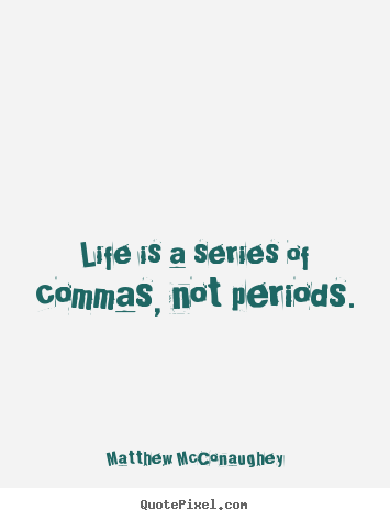 Create graphic picture quotes about life - Life is a series of commas, not periods.