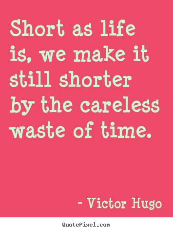 Short as life is, we make it still shorter by the careless waste.. Victor Hugo popular life quotes