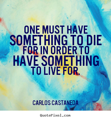 Life quotes - One must have something to die for in order to..