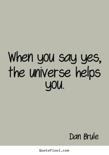 Sayings about life - When you say yes, the universe helps you.