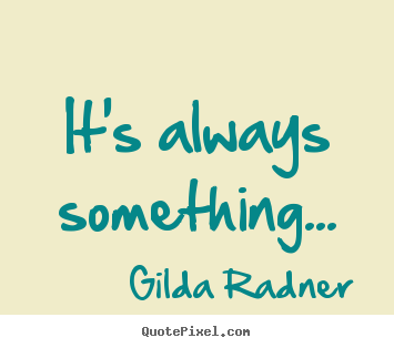 It's always something... Gilda Radner best life quotes