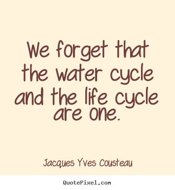 How to design picture quotes about life - We forget that the water cycle and the life cycle are one.
