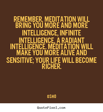 Osho picture quotes - Remember, meditation will bring you more and more intelligence,.. - Life quotes