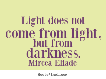 Make custom poster quote about life - Light does not come from light, but from darkness.