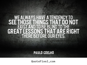 Quote about life - We always have a tendency to see those things..