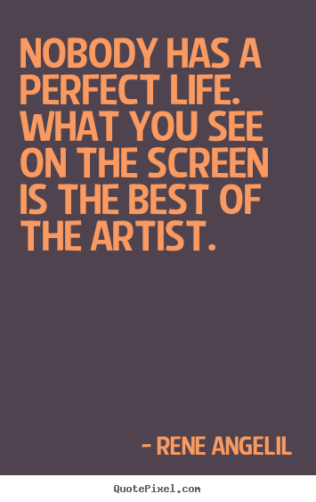 Rene Angelil picture quotes - Nobody has a perfect life. what you see on the screen.. - Life quote