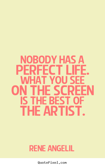 Nobody has a perfect life. what you see on the screen is the.. Rene Angelil  life quote
