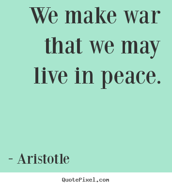 Design your own picture quotes about life - We make war that we may live in peace.