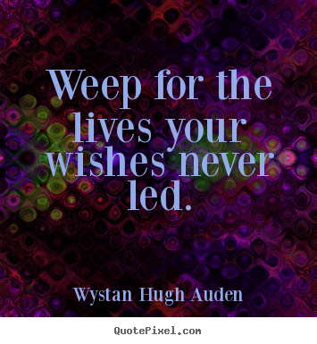 Diy picture quotes about life - Weep for the lives your wishes never led.
