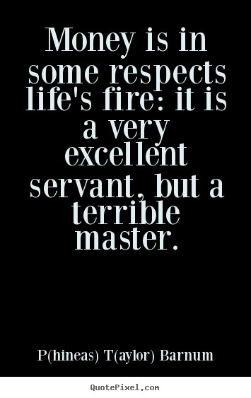Life quotes - Money is in some respects life's fire: it is a very..