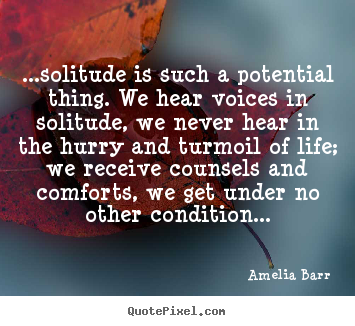 Design your own picture quotes about life - ...solitude is such a potential thing. we hear voices..