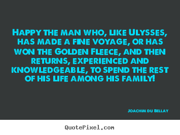 Quotes about life - Happy the man who, like ulysses, has made a fine voyage,..