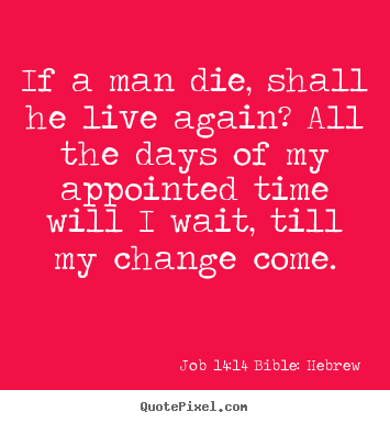 Quotes about life - If a man die, shall he live again? all the days of my appointed time..