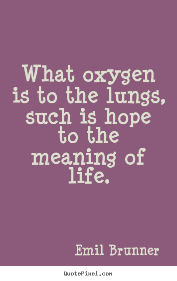 Emil Brunner picture quotes - What oxygen is to the lungs, such is hope to the meaning of life. - Life quotes