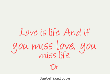 Life quote - Love is life. and if you miss love, you miss life.