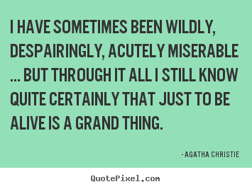 Life quote - I have sometimes been wildly, despairingly, acutely miserable..