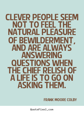 Life quotes - Clever people seem not to feel the natural pleasure of bewilderment,..