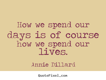 Life quotes - How we spend our days is of course how we..