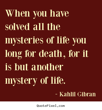 Quote about life - When you have solved all the mysteries of life..