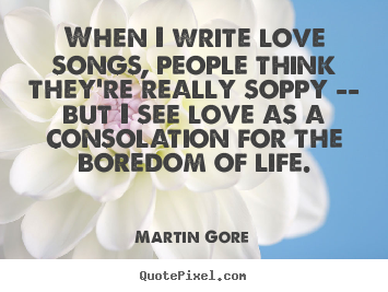 Make custom picture quotes about life - When i write love songs, people think they're really..