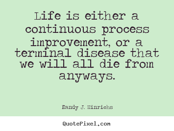 Quotes about life - Life is either a continuous process improvement, or a terminal..
