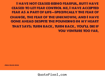 Erica Mann Jong picture quotes - I have not ceased being fearful, but i have ceased to let fear.. - Life quotes