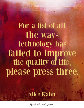 Alice Kahn picture quote - For a list of all the ways technology has failed.. - Life sayings