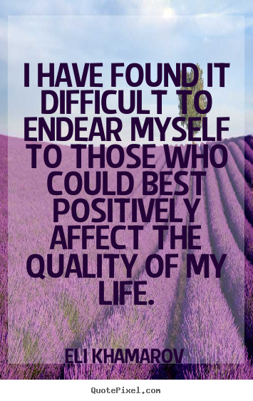 I have found it difficult to endear myself to those.. Eli Khamarov top life quotes