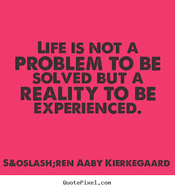 S&oslash;ren Aaby Kierkegaard poster quotes - Life is not a problem to be solved but a reality to be experienced. - Life quote