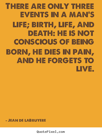 Jean De LaBruyere poster quote - There are only three events in a man's life;.. - Life quotes