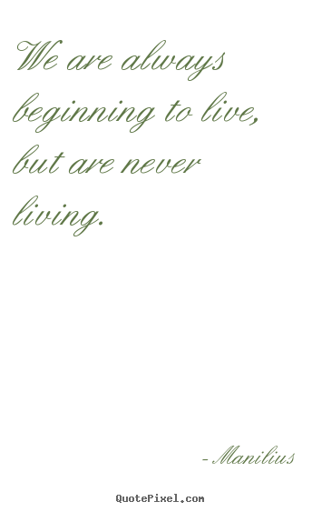 Life quote - We are always beginning to live, but are never..