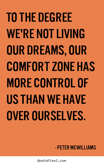 To the degree we're not living our dreams, our comfort zone has more control.. Peter McWilliams greatest life quotes