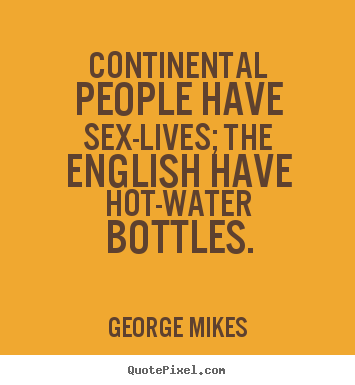 Life quotes - Continental people have sex-lives; the english have..