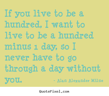 Create graphic picture sayings about life - If you live to be a hundred, i want to live to be a hundred minus 1..