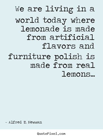 Life quotes - We are living in a world today where lemonade is made from artificial..