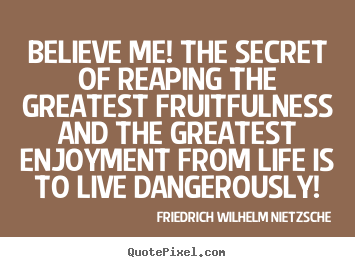 Friedrich Wilhelm Nietzsche picture quotes - Believe me! the secret of reaping the greatest fruitfulness.. - Life quotes