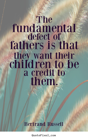 Create graphic picture quotes about life - The fundamental defect of fathers is that..