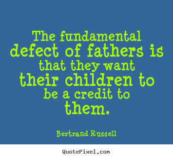 Quote about life - The fundamental defect of fathers is that..