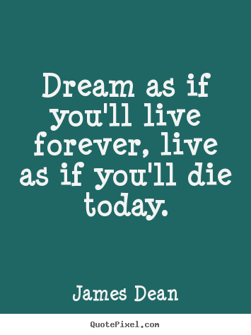 Life quotes - Dream as if you'll live forever, live as if you'll die..