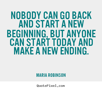 Life quote - Nobody can go back and start a new beginning,..
