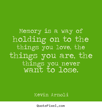 Quotes about life - Memory is a way of holding on to the things you love, the things you..