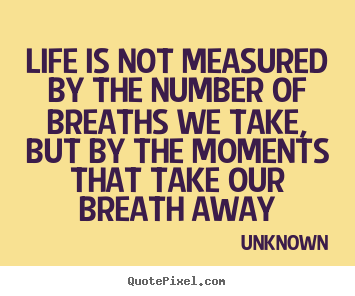 Quotes about life - Life is not measured by the number of breaths we take,..