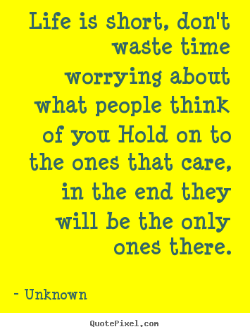 Life quotes - Life is short, don't waste time worrying about what people..